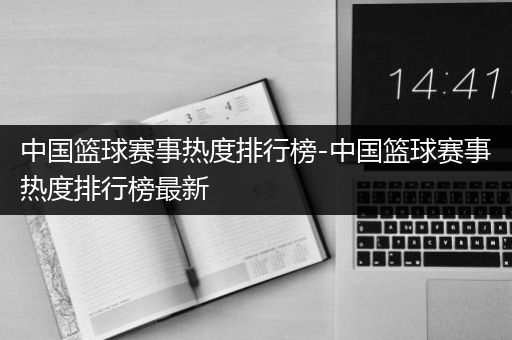 中国篮球赛事热度排行榜-中国篮球赛事热度排行榜最新