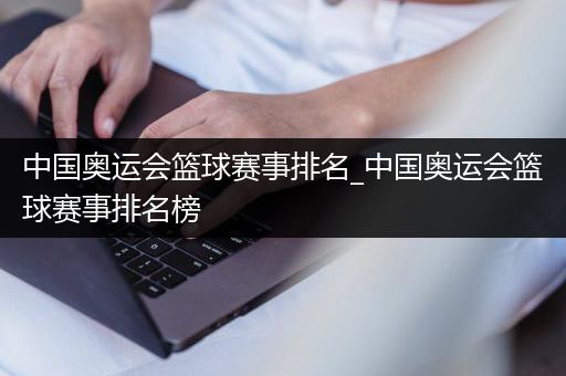 中国奥运会篮球赛事排名_中国奥运会篮球赛事排名榜