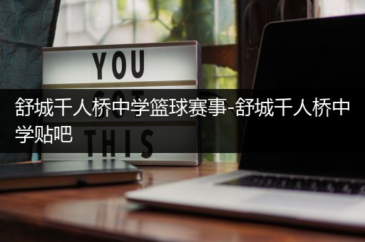 舒城千人桥中学篮球赛事-舒城千人桥中学贴吧