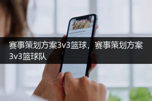 赛事策划方案3v3篮球，赛事策划方案3v3篮球队