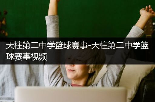 天柱第二中学篮球赛事-天柱第二中学篮球赛事视频