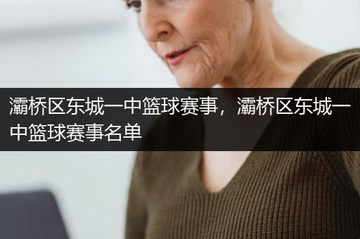 灞桥区东城一中篮球赛事，灞桥区东城一中篮球赛事名单