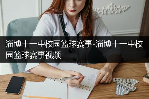 淄博十一中校园篮球赛事-淄博十一中校园篮球赛事视频