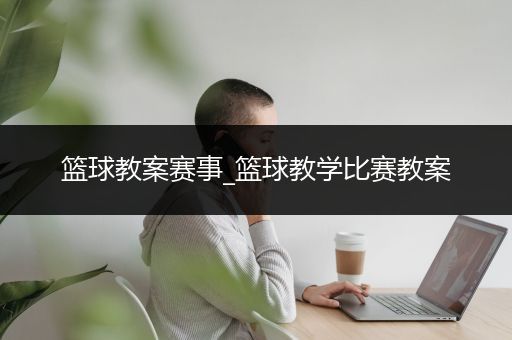 篮球教案赛事_篮球教学比赛教案