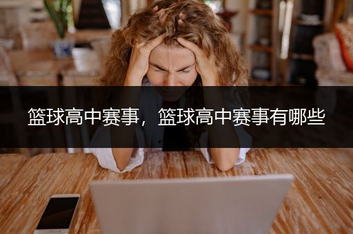 篮球高中赛事，篮球高中赛事有哪些